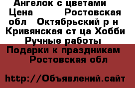 Ангелок с цветами  › Цена ­ 600 - Ростовская обл., Октябрьский р-н, Кривянская ст-ца Хобби. Ручные работы » Подарки к праздникам   . Ростовская обл.